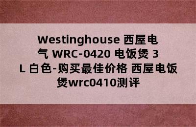 Westinghouse 西屋电气 WRC-0420 电饭煲 3L 白色-购买最佳价格 西屋电饭煲wrc0410测评